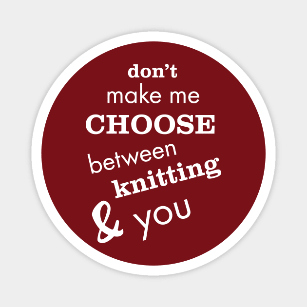 Don't Make Me Choose Between Knitting and You Magnet by whyitsme